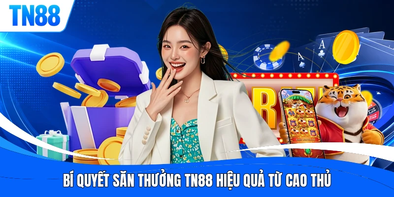 Bí quyết săn thưởng TN88 hiệu quả từ cao thủ