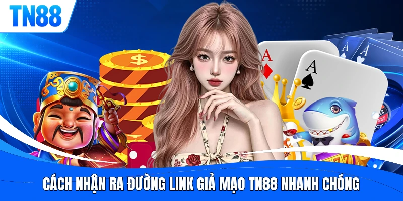 Cách nhận ra đường link giả mạo TN88 nhanh chóng