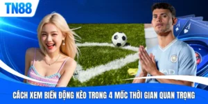 Cách Xem Biến Động Kèo Trong 4 Mốc Thời Gian Quan Trọng
