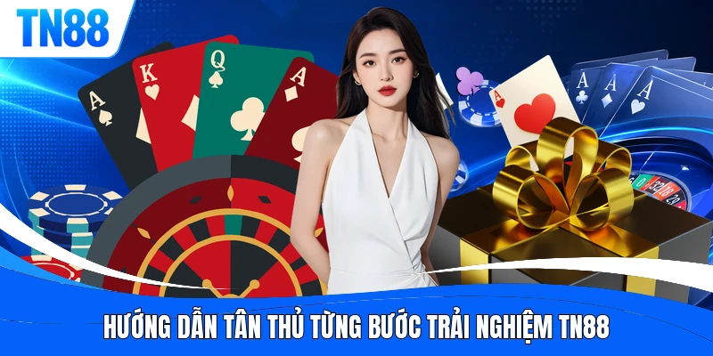 Hướng dẫn tân thủ từng bước trải nghiệm TN88