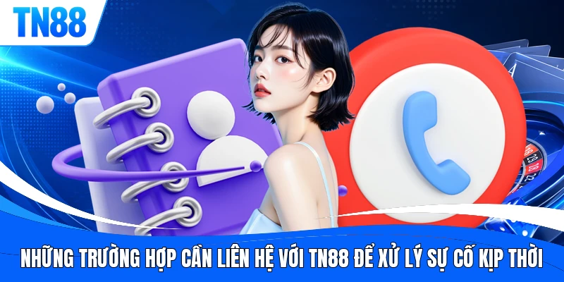 Những trường hợp cần liên hệ với TN88 để xử lý sự cố kịp thời