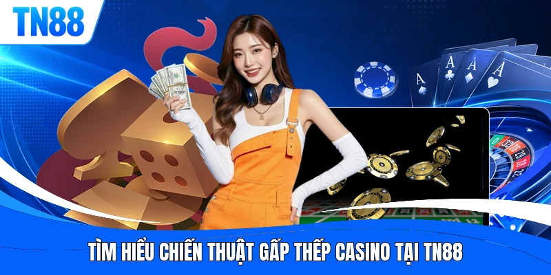 Tìm hiểu chiến thuật gấp thếp casino tại TN88