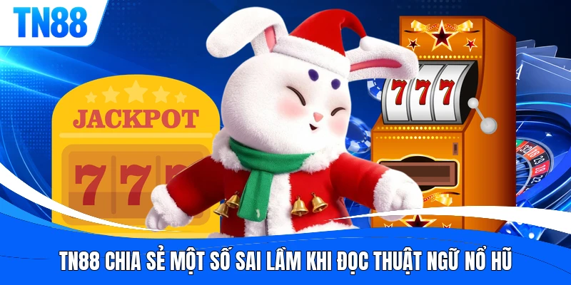 TN88 chia sẻ một số sai lầm khi đọc thuật ngữ nổ hũ