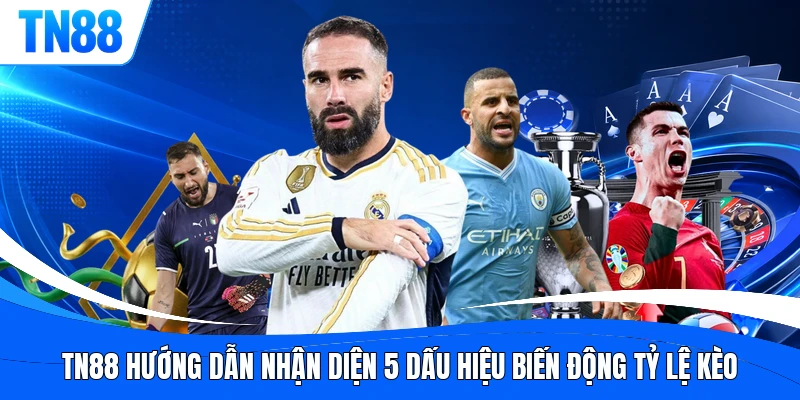 TN88 hướng dẫn nhận diện 5 dấu hiệu biến động tỷ lệ kèo
