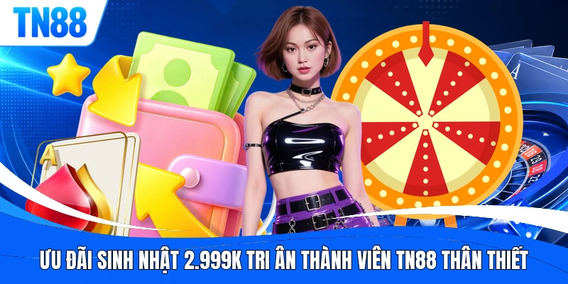 Ưu đãi sinh nhật 2.999K tri ân thành viên TN88 thân thiết