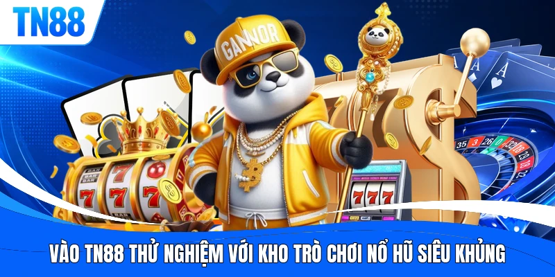 Vào TN88 thử nghiệm với kho trò chơi nổ hũ siêu khủng